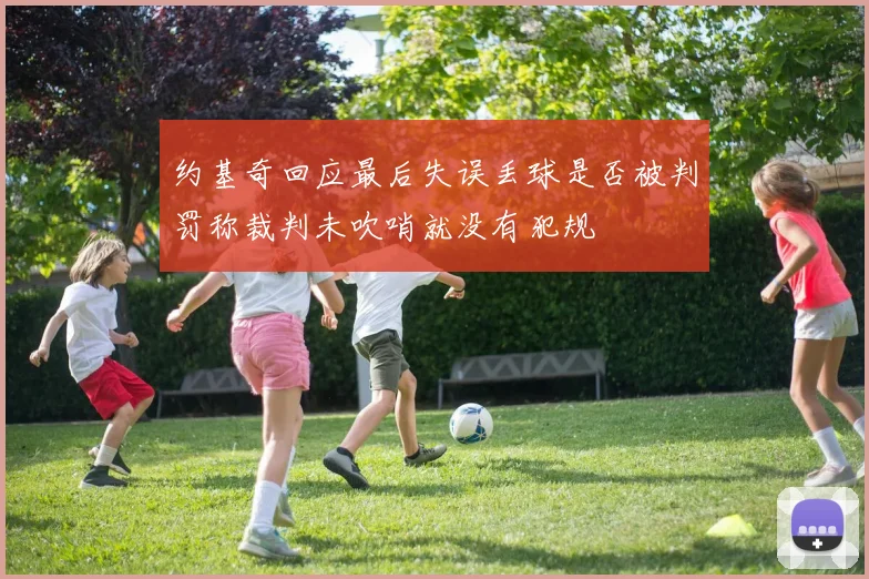 约基奇回应最后失误丢球是否被判罚称裁判未吹哨就没有犯规