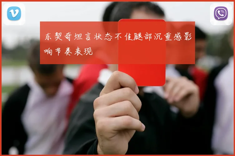 东契奇坦言状态不佳腿部沉重感影响节奏表现