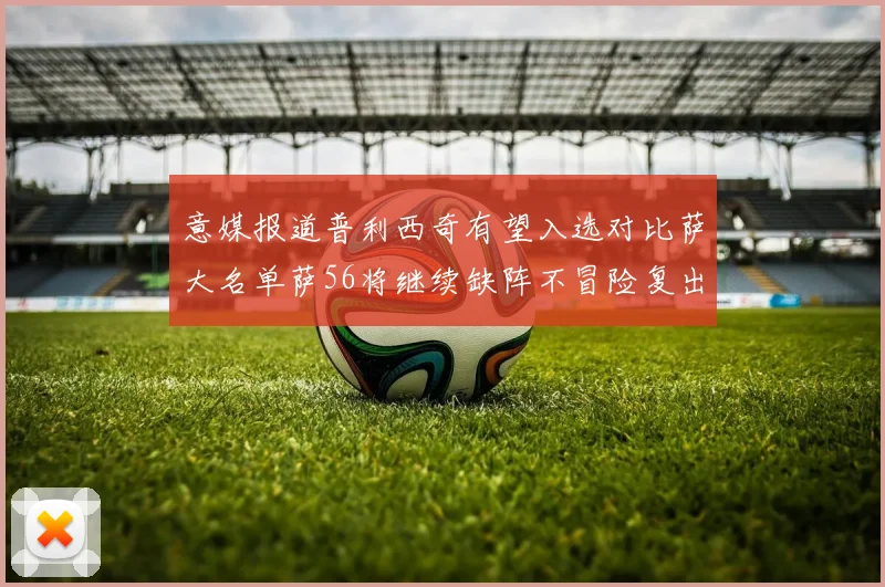意媒报道普利西奇有望入选对比萨大名单萨56将继续缺阵不冒险复出