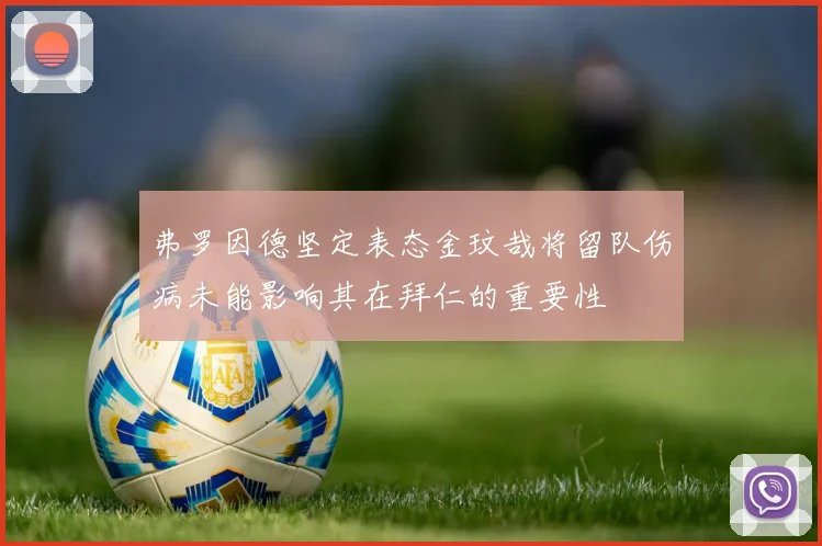 弗罗因德坚定表态金玟哉将留队伤病未能影响其在拜仁的重要性