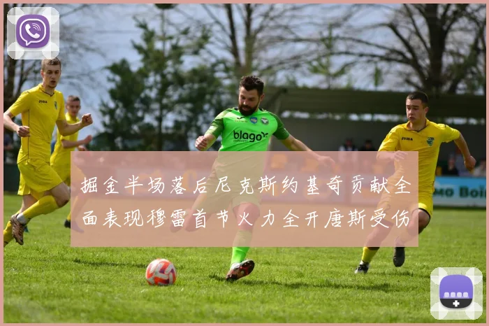 掘金半场落后尼克斯约基奇贡献全面表现穆雷首节火力全开唐斯受伤拼搏不止