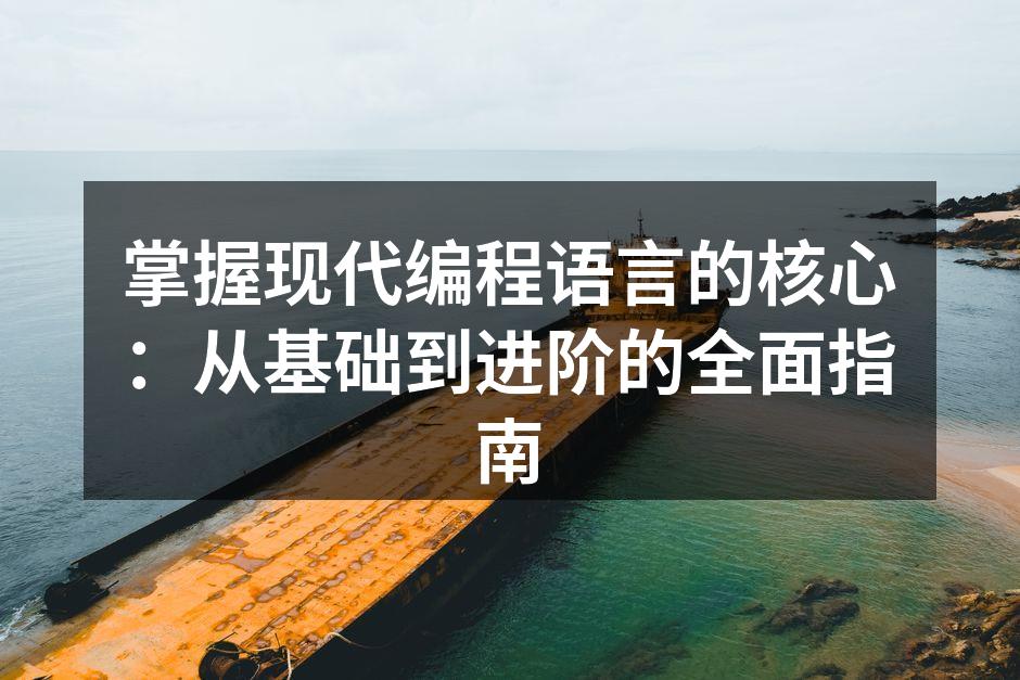 掌握现代编程语言的核心:从基础到进阶的全面指南