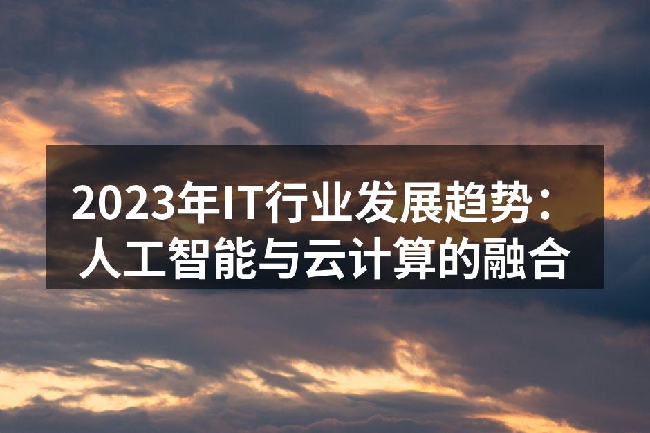 2023年IT行业发展趋势：人工智能与云